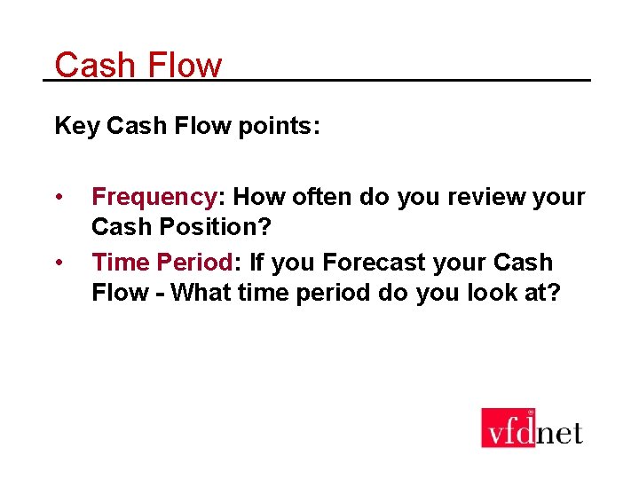 Cash Flow Key Cash Flow points: • • Frequency: How often do you review