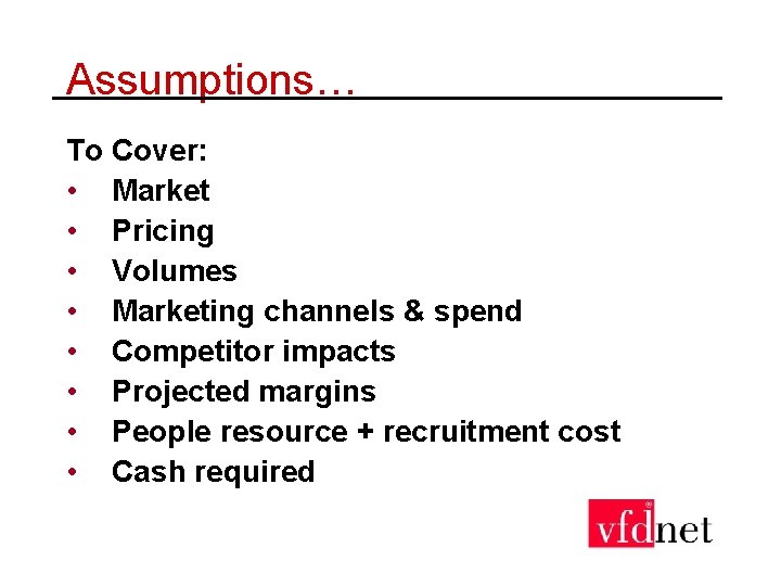 Assumptions… To Cover: • Market • Pricing • Volumes • Marketing channels & spend