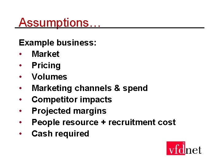 Assumptions… Example business: • Market • Pricing • Volumes • Marketing channels & spend