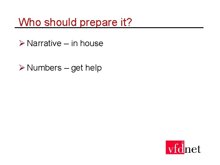 Who should prepare it? Ø Narrative – in house Ø Numbers – get help