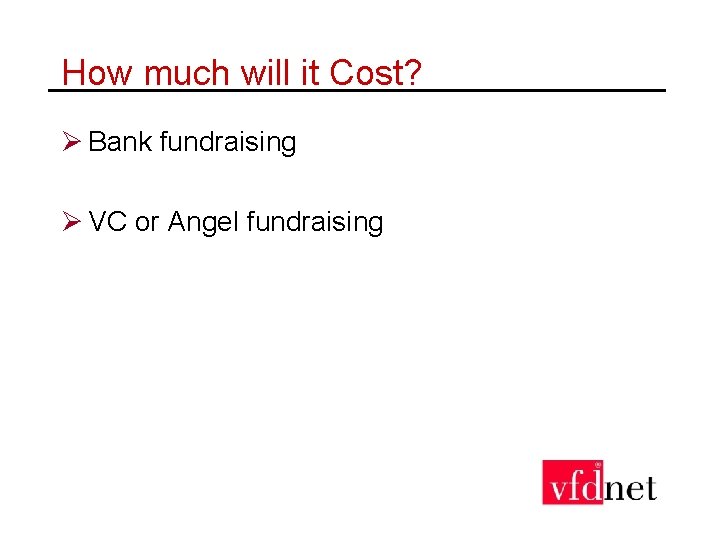 How much will it Cost? Ø Bank fundraising Ø VC or Angel fundraising 