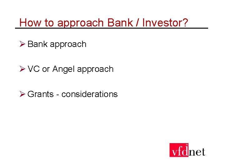 How to approach Bank / Investor? Ø Bank approach Ø VC or Angel approach