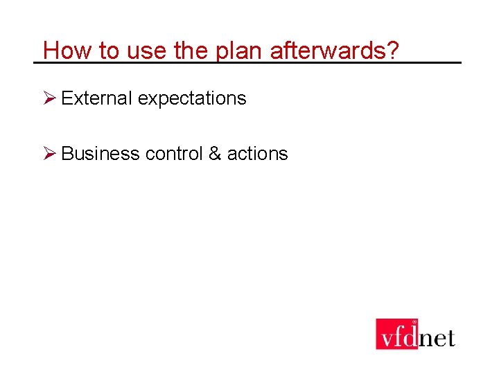 How to use the plan afterwards? Ø External expectations Ø Business control & actions