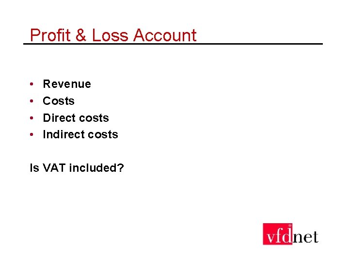 Profit & Loss Account • • Revenue Costs Direct costs Indirect costs Is VAT