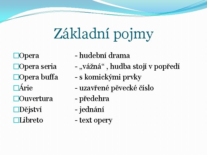 Základní pojmy �Opera seria �Opera buffa �Árie �Ouvertura �Dějství �Libreto - hudební drama -