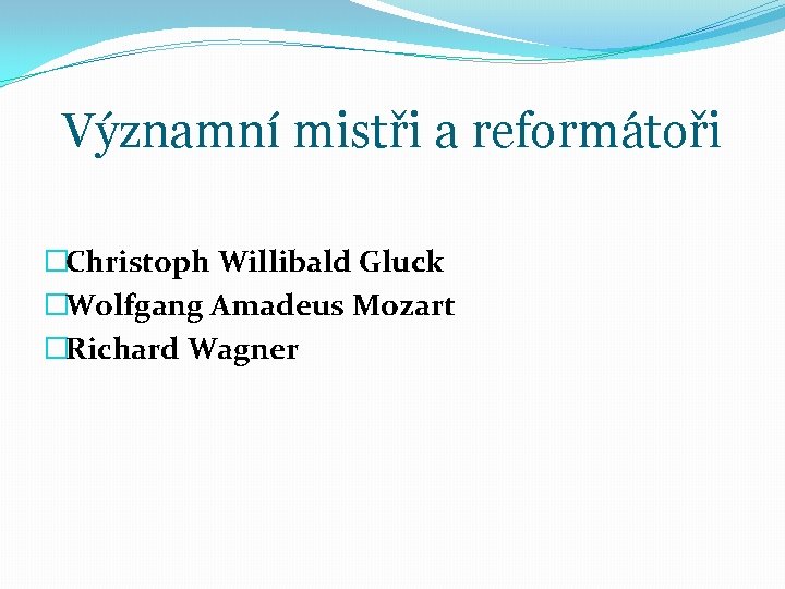 Významní mistři a reformátoři �Christoph Willibald Gluck �Wolfgang Amadeus Mozart �Richard Wagner 