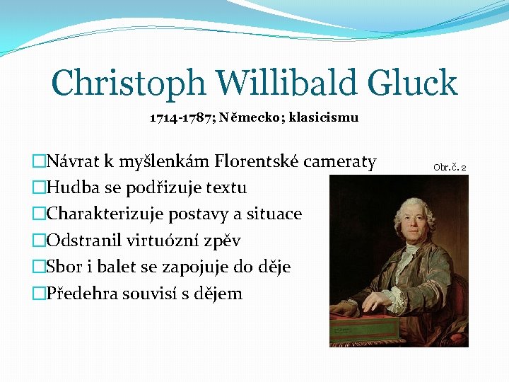 Christoph Willibald Gluck 1714 -1787; Německo; klasicismu �Návrat k myšlenkám Florentské cameraty �Hudba se