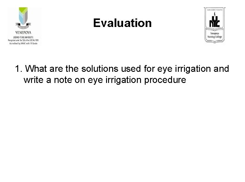 Evaluation 1. What are the solutions used for eye irrigation and write a note
