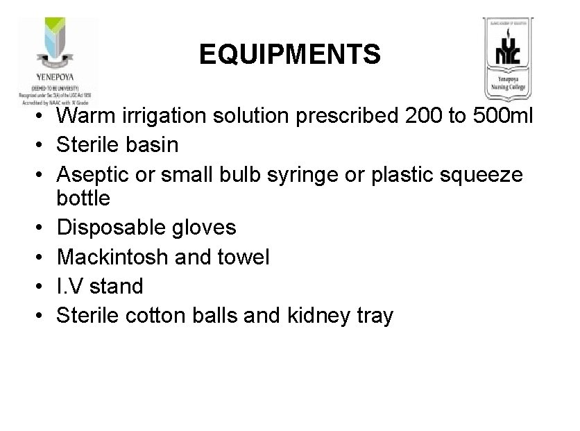 EQUIPMENTS • Warm irrigation solution prescribed 200 to 500 ml • Sterile basin •