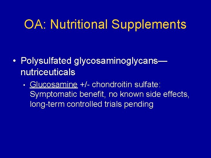 OA: Nutritional Supplements • Polysulfated glycosaminoglycans— nutriceuticals • Glucosamine +/- chondroitin sulfate: Symptomatic benefit,