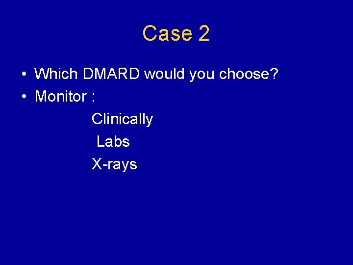 Case 2 • Which DMARD would you choose? • Monitor : Clinically Labs X-rays