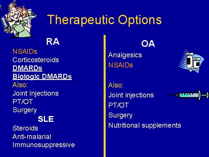 Therapeutic Options RA NSAIDs Corticosteroids DMARDs Biologic DMARDs Also: Joint Injections PT/OT Surgery SLE