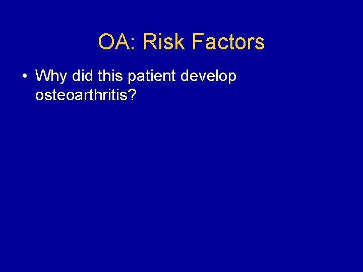 OA: Risk Factors • Why did this patient develop osteoarthritis? 