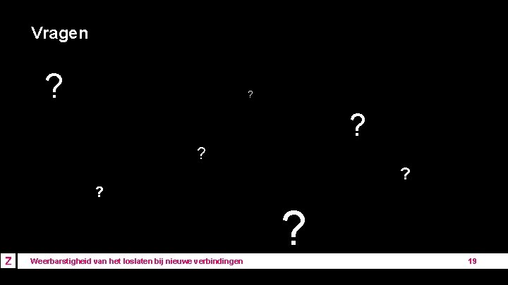 Vragen ? ? ? Weerbarstigheid van het loslaten bij nieuwe verbindingen 19 