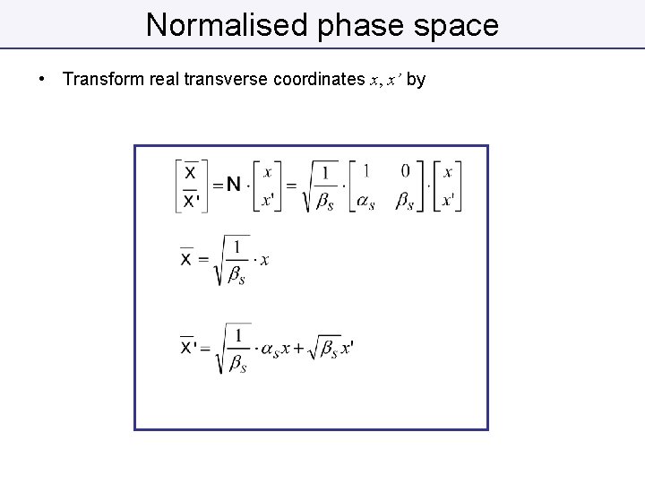 Normalised phase space • Transform real transverse coordinates x, x’ by 
