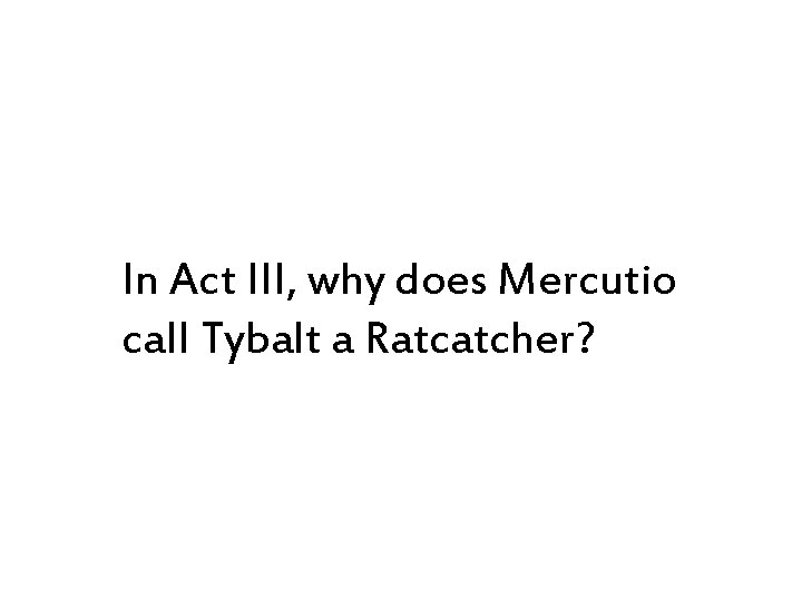 In Act III, why does Mercutio call Tybalt a Ratcatcher? 