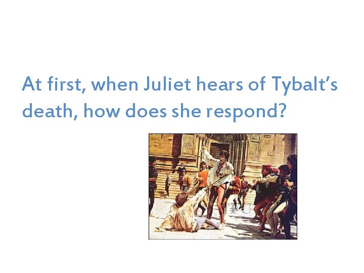 At first, when Juliet hears of Tybalt’s death, how does she respond? 