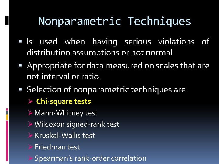 Nonparametric Techniques Is used when having serious violations of distribution assumptions or not normal