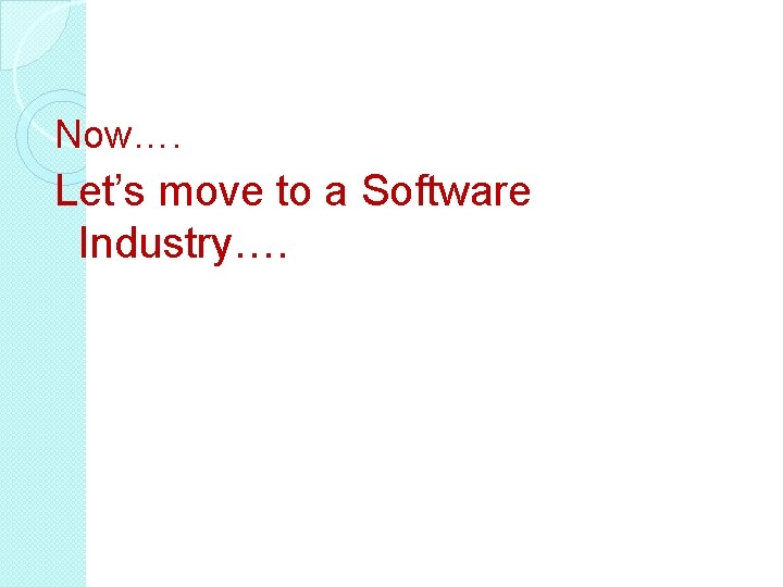 Now…. Let’s move to a Software Industry…. Now…. Let’s move to a Software Industry….
