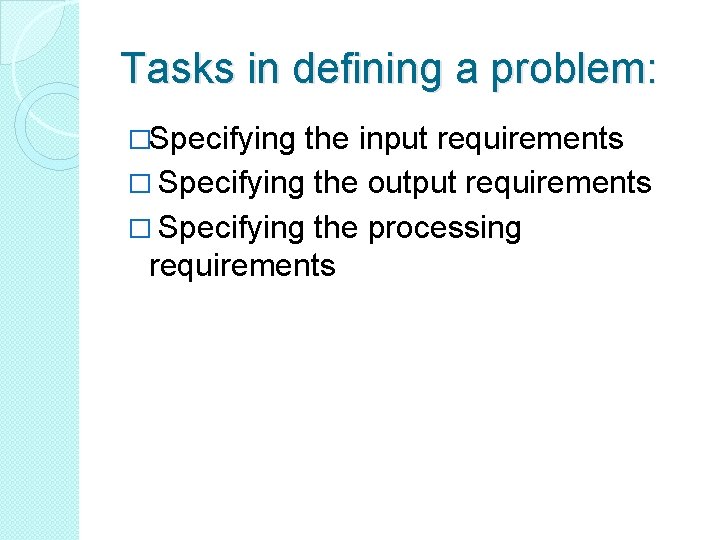 Tasks in defining a problem: �Specifying the input requirements � Specifying the output requirements Tasks in defining a problem: �Specifying the input requirements � Specifying the output requirements