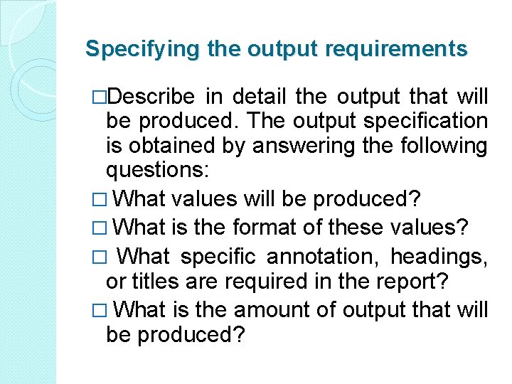 Specifying the output requirements �Describe in detail the output that will be produced. The Specifying the output requirements �Describe in detail the output that will be produced. The
