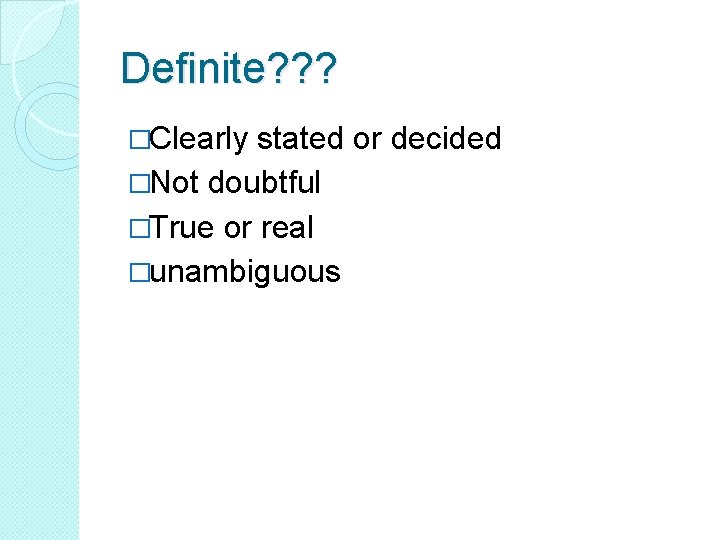 Definite? ? ? �Clearly stated or decided �Not doubtful �True or real �unambiguous Definite? ? ? �Clearly stated or decided �Not doubtful �True or real �unambiguous