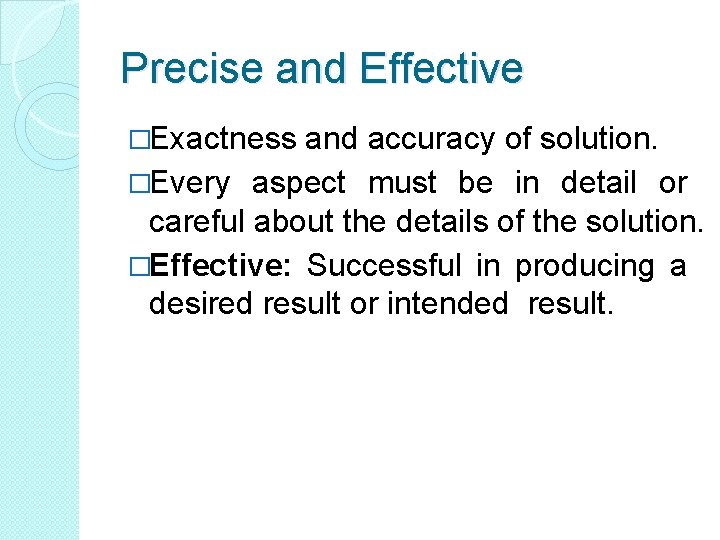 Precise and Effective �Exactness and accuracy of solution. �Every aspect must be in detail Precise and Effective �Exactness and accuracy of solution. �Every aspect must be in detail