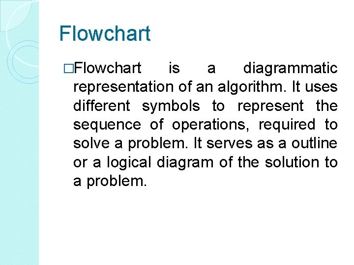 Flowchart �Flowchart is a diagrammatic representation of an algorithm. It uses different symbols to Flowchart �Flowchart is a diagrammatic representation of an algorithm. It uses different symbols to