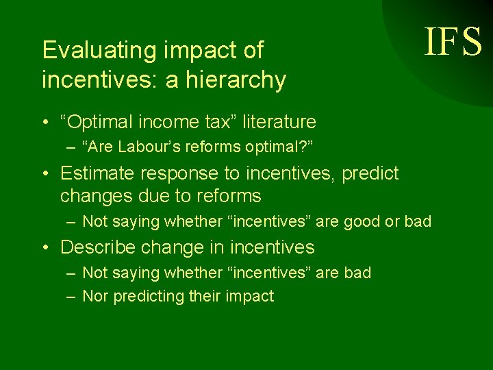 Evaluating impact of incentives: a hierarchy IFS • “Optimal income tax” literature – “Are