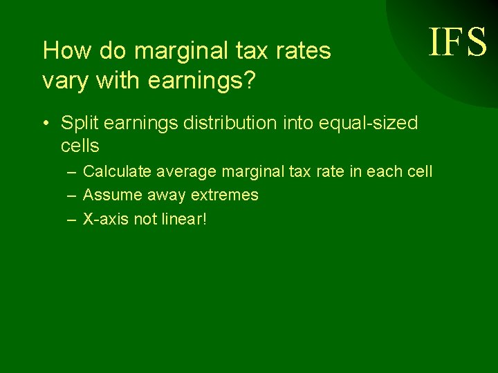 How do marginal tax rates vary with earnings? IFS • Split earnings distribution into