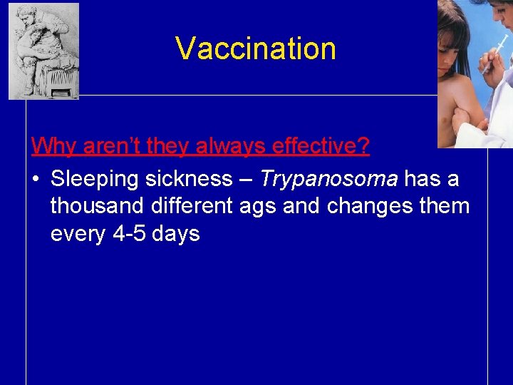 Vaccination Why aren’t they always effective? • Sleeping sickness – Trypanosoma has a thousand
