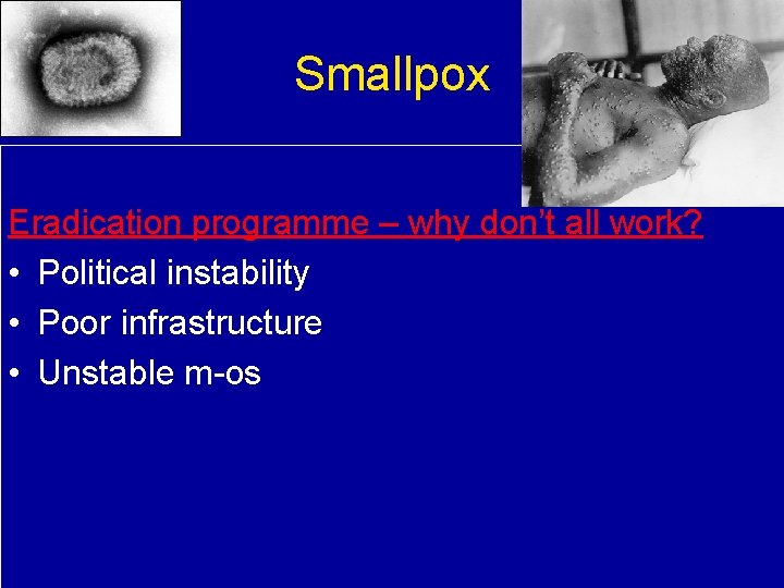 Smallpox Eradication programme – why don’t all work? • Political instability • Poor infrastructure
