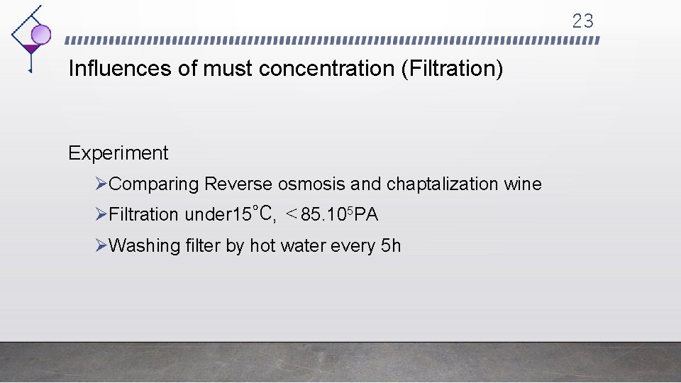 23 Influences of must concentration (Filtration) Experiment ØComparing Reverse osmosis and chaptalization wine ØFiltration