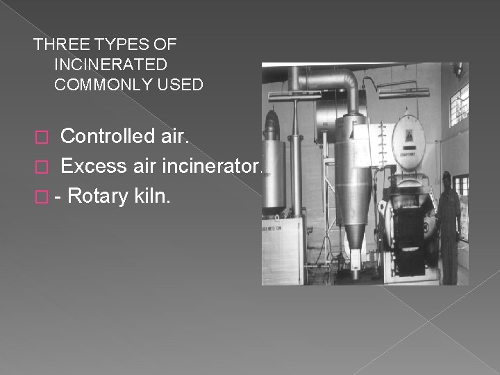 THREE TYPES OF INCINERATED COMMONLY USED � Controlled air. � Excess air incinerator. �