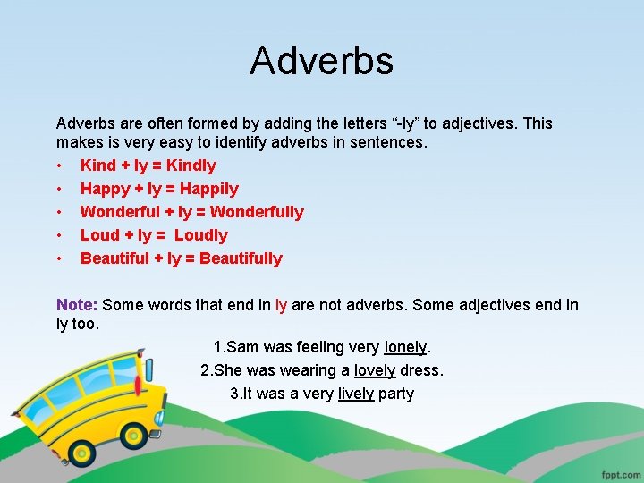 Adverbs are often formed by adding the letters “-ly” to adjectives. This makes is