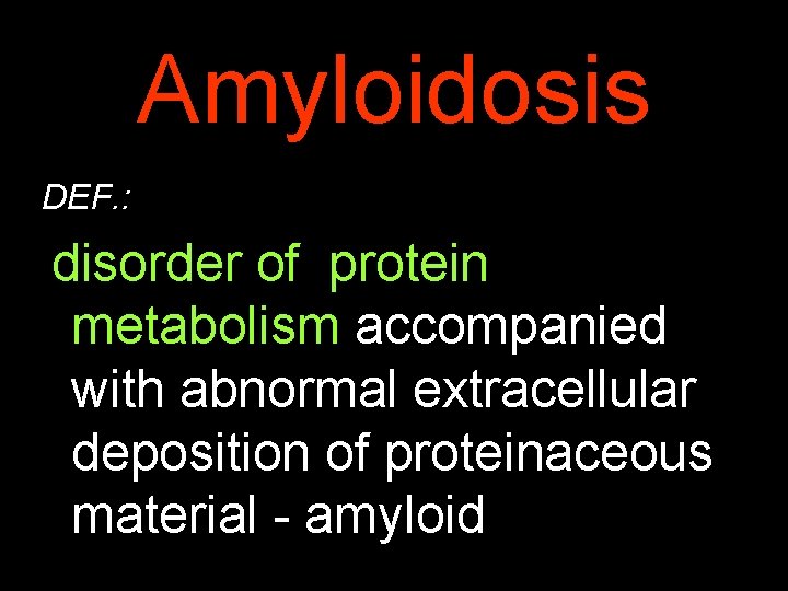 Amyloidosis DEF. : disorder of protein metabolism accompanied with abnormal extracellular deposition of proteinaceous