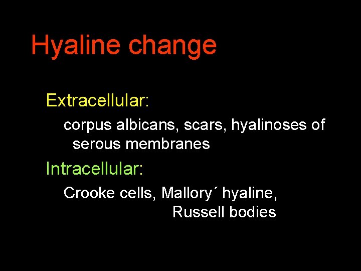 Hyaline change Extracellular: corpus albicans, scars, hyalinoses of serous membranes Intracellular: Crooke cells, Mallory´