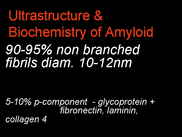 Ultrastructure & Biochemistry of Amyloid 90 -95% non branched fibrils diam. 10 -12 nm