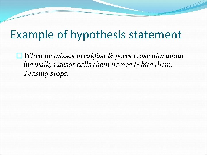 Example of hypothesis statement � When he misses breakfast & peers tease him about