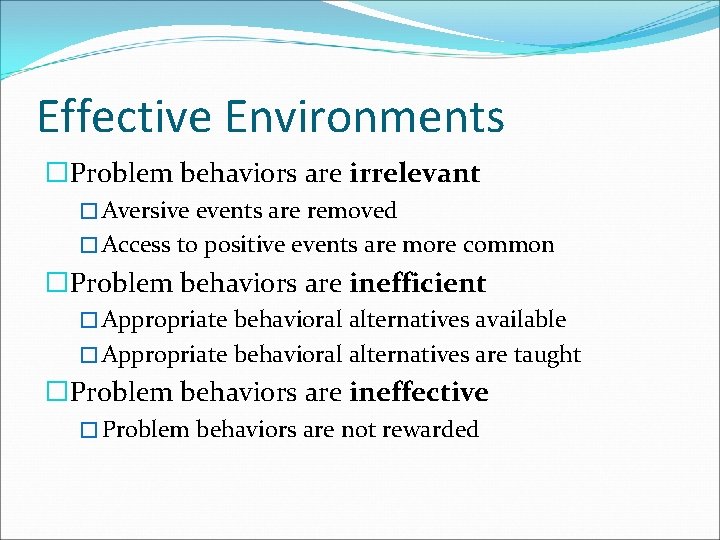 Effective Environments �Problem behaviors are irrelevant � Aversive events are removed � Access to