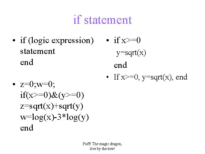 if statement • if (logic expression) statement end • z=0; w=0; if(x>=0)&(y>=0) z=sqrt(x)+sqrt(y) w=log(x)-3*log(y)