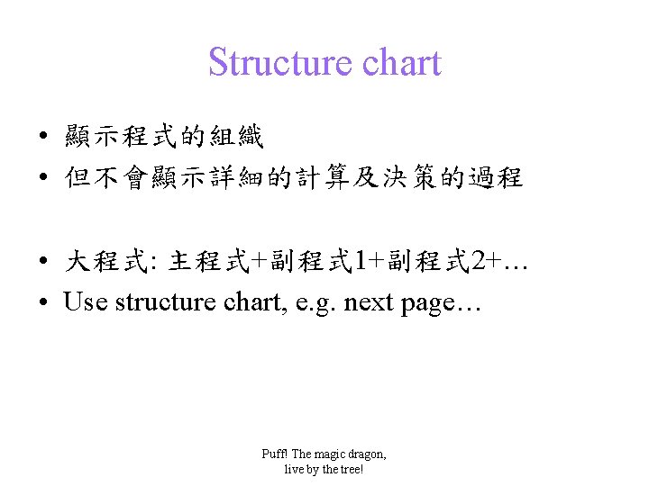 Structure chart • 顯示程式的組織 • 但不會顯示詳細的計算及決策的過程 • 大程式: 主程式+副程式 1+副程式 2+… • Use structure