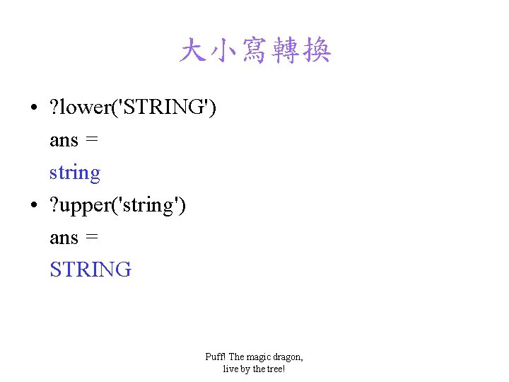大小寫轉換 • ? lower('STRING') ans = string • ? upper('string') ans = STRING Puff!