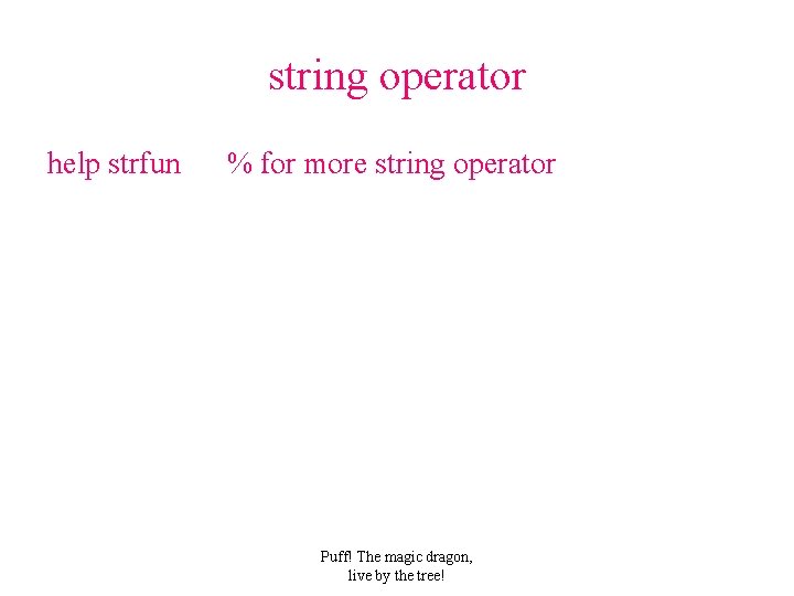 string operator help strfun % for more string operator Puff! The magic dragon, live