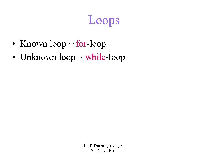 Loops • Known loop ~ for-loop • Unknown loop ~ while-loop Puff! The magic