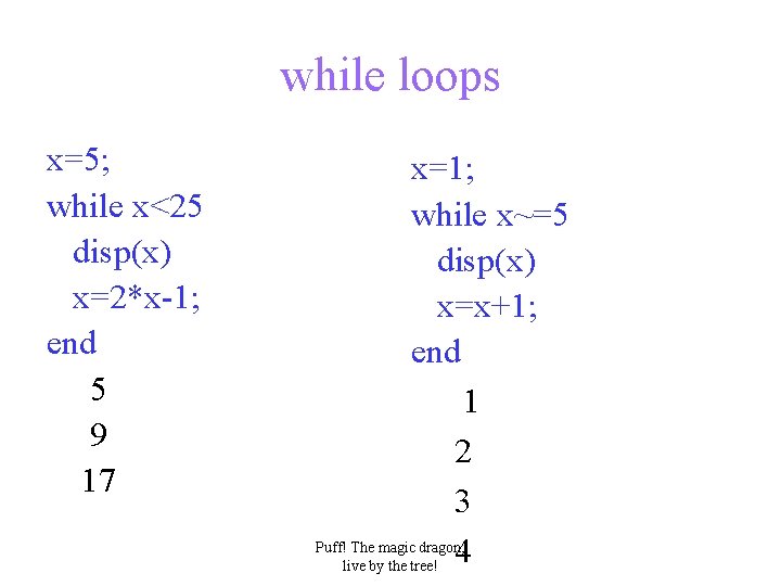 while loops x=5; while x<25 disp(x) x=2*x-1; end 5 9 17 x=1; while x~=5