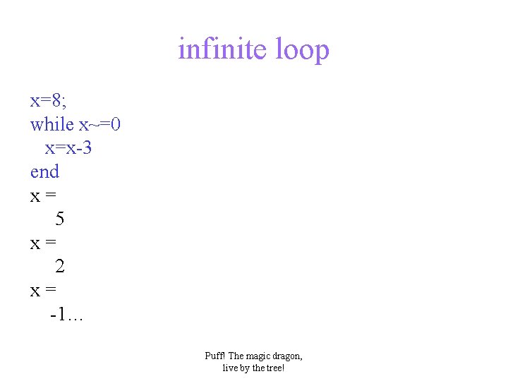 infinite loop x=8; while x~=0 x=x-3 end x= 5 x= 2 x= -1… Puff!