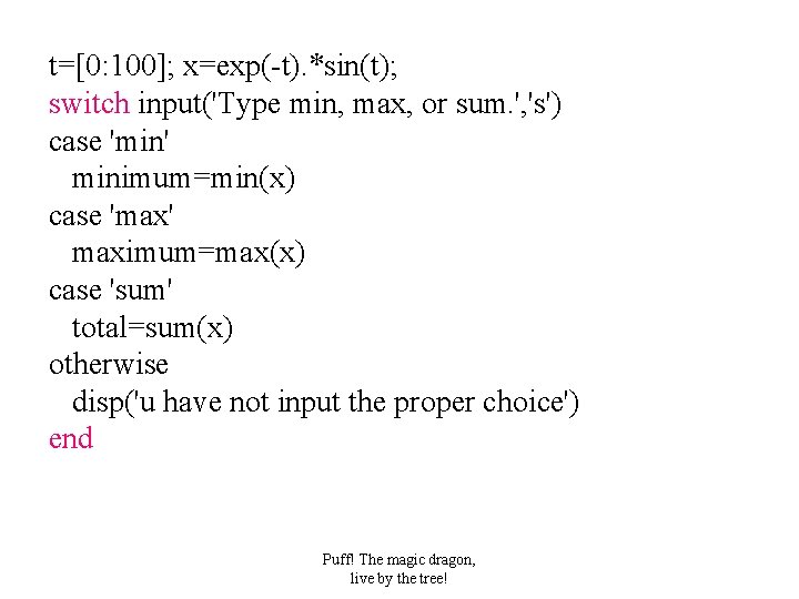 t=[0: 100]; x=exp(-t). *sin(t); switch input('Type min, max, or sum. ', 's') case 'min'