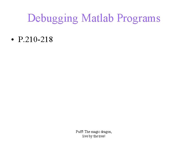 Debugging Matlab Programs • P. 210 -218 Puff! The magic dragon, live by the