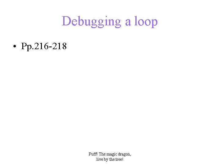 Debugging a loop • Pp. 216 -218 Puff! The magic dragon, live by the